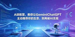 A训练营，教你让GeminiChatGPT主动推荐你的生意，别再被AI无视【原创双语字幕】-任任的小木屋 - 热点知汇