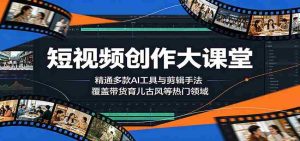 短视频创作大课堂：精通多款AI工具与剪辑手法，覆盖带货、育儿、古风等热门领域-任任的小木屋 - 热点知汇