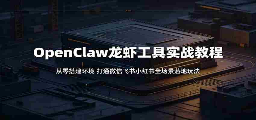 OpenClaw龙虾工具实战教程：从零搭建环境，打通微信飞书小红书全场景落地玩法-任任的小木屋 - 热点知汇