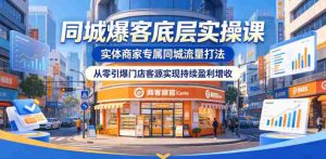 同城爆客底层实操课,实体商家专属同城流量打法,从零引爆门店客源实现持续盈利增收-任任的小木屋 - 热点知汇