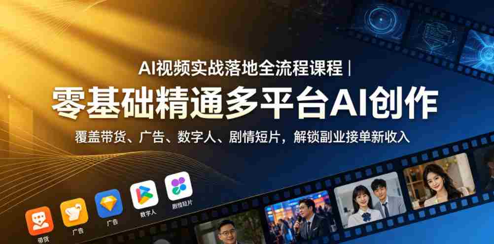 AI视频实战落地全流程课程｜零基础精通多平台AI创作，覆盖带货、广告、数字人、剧情短片，解锁副业接单新收入-任任的小木屋 - 热点知汇