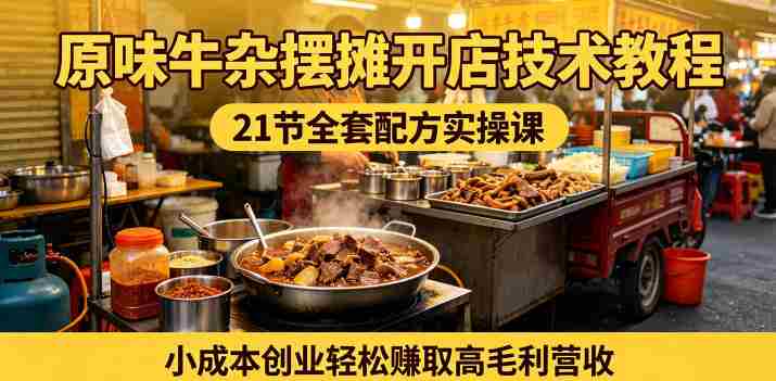 原味牛杂摆摊开店技术教程，21节全套配方实操课，小成本创业轻松賺取高毛利营收-任任的小木屋 - 热点知汇