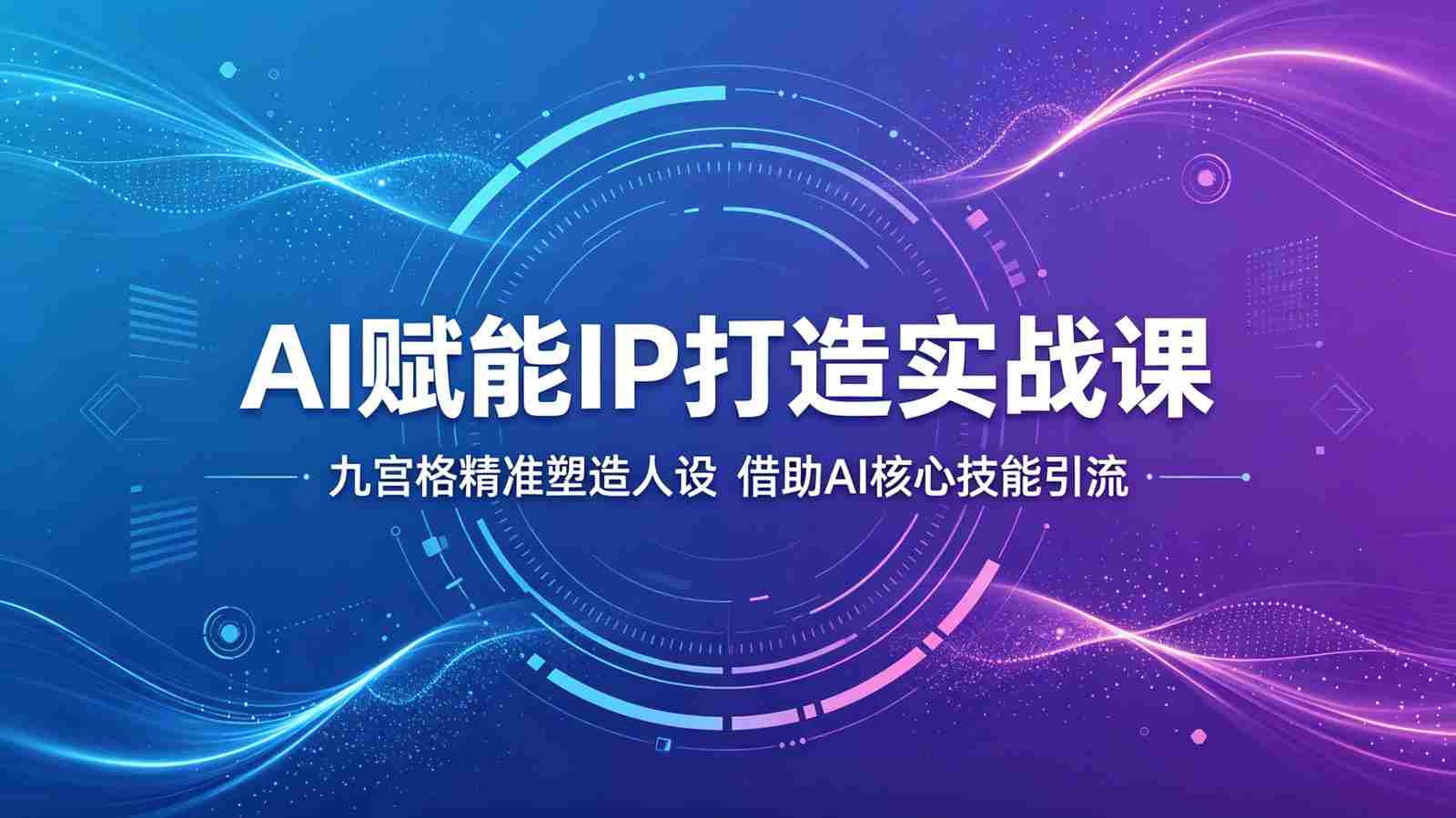 AI赋能IP打造实战课：九宫格精准塑造人设，借助AI核心技能引流-任任的小木屋 - 热点知汇