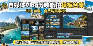 自媒体Vlog剪映旅拍模板合集，共计30套，自费购买素材！旅行旅游生活记录视频剪辑模板，附预览视频-任任的小木屋 - 热点知汇