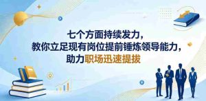 付费文章：七个方面持续发力，教你立足现有岗位提前锤炼领导能力，助力职场迅速提拔-任任的小木屋 - 热点知汇