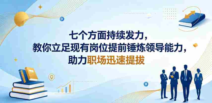 付费文章：七个方面持续发力，教你立足现有岗位提前锤炼领导能力，助力职场迅速提拔-任任的小木屋 - 热点知汇