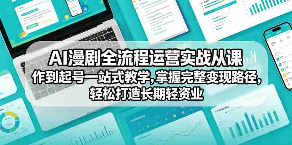 AI漫剧全流程运营实战课从创作到起号一站式教学，掌握完整变现路径，轻松打造长期轻资产副业-任任的小木屋 - 热点知汇