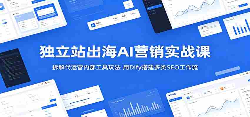独立站出海AI营销实战课：拆解代运营内部工具玩法，用Dify搭建多类SEO工作流-任任的小木屋 - 热点知汇