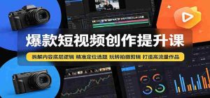 爆款短视频创作提升课：拆解内容底层逻辑，精准定位选题玩转拍摄剪辑打造高流量作品-任任的小木屋 - 热点知汇