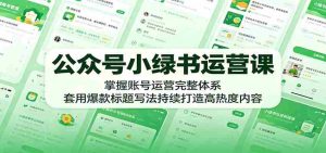 公众号小绿书运营课:掌握账号运营完整体系,套用爆款标题写法持续打造高热度内容-任任的小木屋 - 热点知汇