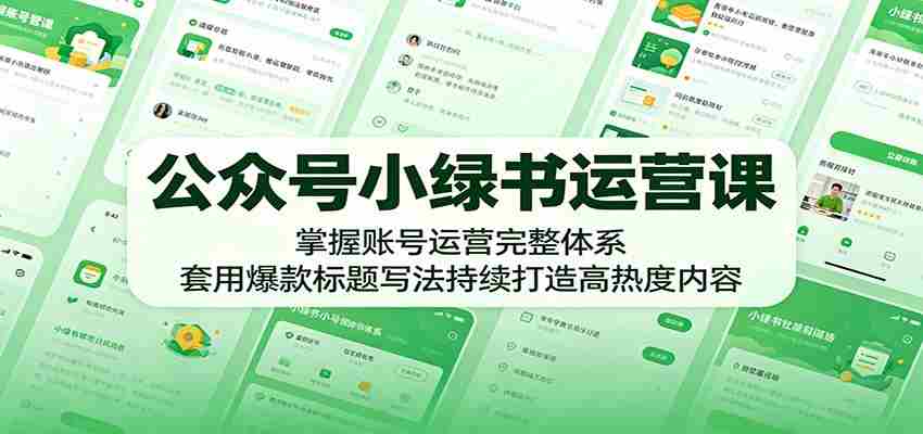 公众号小绿书运营课：掌握账号运营完整体系，套用爆款标题写法持续打造高热度内容-任任的小木屋 - 热点知汇