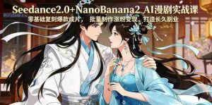 Seedance2.0+NanoBanana2 AI漫剧实战课,零基础复刻爆款成片涨粉变现,打造长久副业收益-任任的小木屋 - 热点知汇