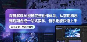 深度解读AI漫剧完整创作体系,从前期构思到后期合成一站式教学,新手也能快速上手-任任的小木屋 - 热点知汇