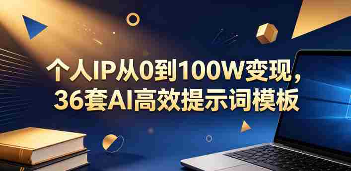 个人IP从0到100W变现，36套AI高效提示词模板【文档】-任任的小木屋 - 热点知汇