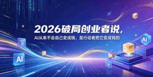 2026破局创业者说,AI从来不会自己变成钱,是行动者把它变成钱的【文档】-任任的小木屋 - 热点知汇