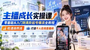 主播成长实操课|零基础从入门到高阶起号爆流全教程,吃透自然流,打造千人在线直播间-任任的小木屋 - 热点知汇