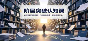 阶层突破认知课：破除知识囤积陷阱，行动优先思维，落地提升行动力-任任的小木屋 - 热点知汇