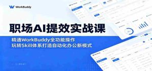职场AI提效实战课：精通WorkBuddy全功能操作，玩转Skill体系打造自动化办公新模式-任任的小木屋 - 热点知汇