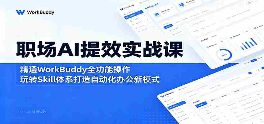 职场AI提效实战课：精通WorkBuddy全功能操作，玩转Skill体系打造自动化办公新模式-任任的小木屋 - 热点知汇