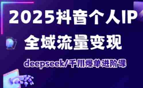 抖音个人IP全域流量变现进阶课,deepseek千川爆单进阶课(更新2026年05月)-任任的小木屋 - 热点知汇