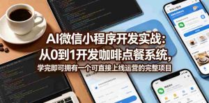 AI微信小程序开发实战：从0到1开发咖啡点餐系统，学完即可拥有一个可直接上线运营的完整项目-任任的小木屋 - 热点知汇
