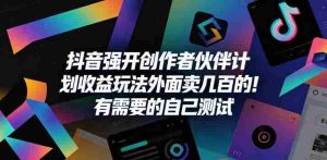 抖音强开创作者伙伴计划收益玩法,外面卖几百的!有需要的自己测试-任任的小木屋 - 热点知汇