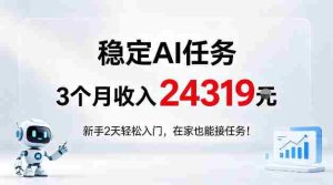 稳定Ai任务,3个月收入24139,新手2天轻松入门在家也可以接任务!【揭秘】-任任的小木屋 - 热点知汇