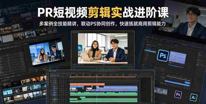 PR短视频剪辑实战进阶课，多案例全技能精讲，联动PS协同创作，快速练就商用剪辑能力-任任的小木屋 - 热点知汇