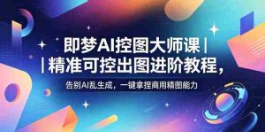 即梦AI控图大师课|精准可控出图进阶教程,告别AI乱生成,一键拿捏商用精图能力-任任的小木屋 - 热点知汇