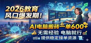 2026教育风口爆发期！AI电脑搬砖一单600+，无需经验电脑就行，提供稳定接单资源-任任的小木屋 - 热点知汇