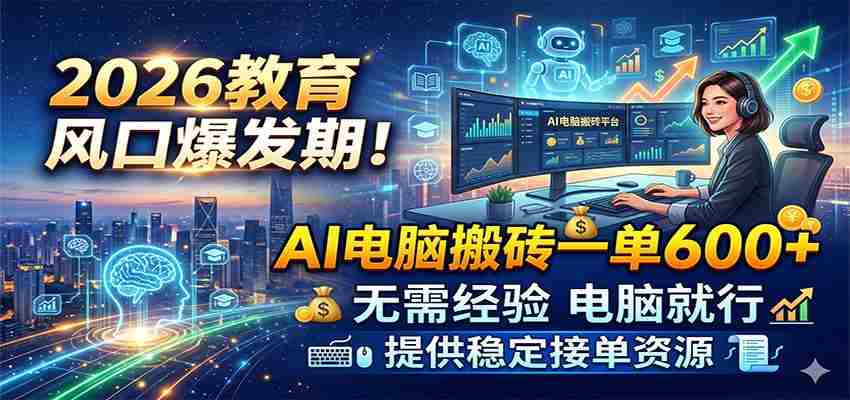 2026教育风口爆发期！AI电脑搬砖一单600+，无需经验电脑就行，提供稳定接单资源-任任的小木屋 - 热点知汇