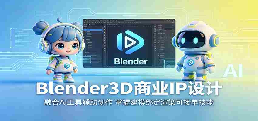 Blender3D商业IP设计：融合AI工具辅助创作，掌握建模绑定渲染可接单技能-任任的小木屋 - 热点知汇