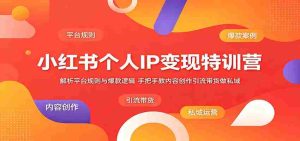 小红书个人IP变现特训营：解析平台规则与爆款逻辑，手把手教内容创作引流带货做私域-任任的小木屋 - 热点知汇