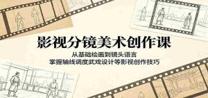 影视分镜美术创作课：从基础绘画到镜头语言，掌握轴线调度武戏设计等影视创作技巧-任任的小木屋 - 热点知汇