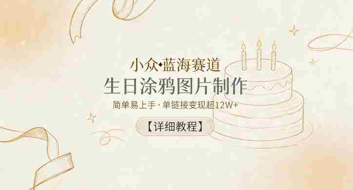 小众蓝海赛道，生日涂鸦图片制作，简单易上手，单链接变现超12W+【详细教程】-任任的小木屋 - 热点知汇