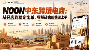 NOON中东跨境电商:从开店到稳定出单,零基础也能快速上手(更新2026)-任任的小木屋 - 热点知汇