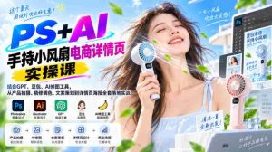 PS+AI手持小风扇电商详情页实操课|结合GPT、豆包、AI修图工具,从产品拍摄、精修调色、文案策划到详情页海报全套落地实战-任任的小木屋 - 热点知汇