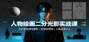 人物绘画二分光影实战课:光影基础属性解析,多部位带练,人物场景设计-任任的小木屋 - 热点知汇