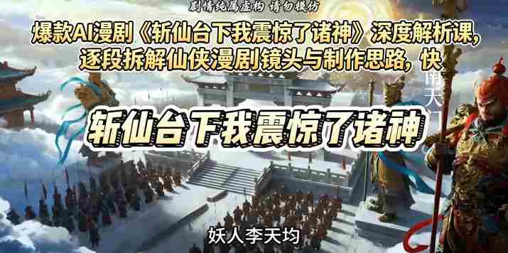 爆款AI漫剧《斩仙台下我震惊了诸神》深度解析课，逐段拆解仙侠漫剧镜头与制作思路，快速复刻爆款创作模式-任任的小木屋 - 热点知汇