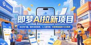 2026年即梦AI拉新项目最新玩法，无任何门槛，操作非常简单，人人都可做，拉新佣金最高13元每单-任任的小木屋 - 热点知汇
