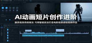 AI动画短片创作进阶：摒弃低效传统做法，巧用智能技法打造电影级质感短视频作品-任任的小木屋 - 热点知汇