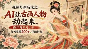 视频号新玩法之AI让古画人物动起来，操作简单好上手，每天收益200+，详细拆解-任任的小木屋 - 热点知汇