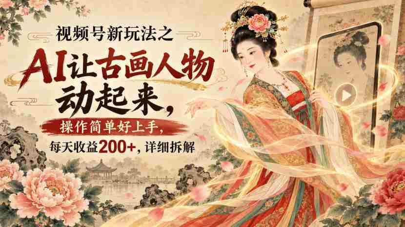 视频号新玩法之AI让古画人物动起来，操作简单好上手，每天收益200+，详细拆解-任任的小木屋 - 热点知汇