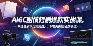 AIGC剧情短剧爆款实战课,从选题剧本到高清成片,解锁短剧副业新赛道(更新0906)-任任的小木屋 - 热点知汇