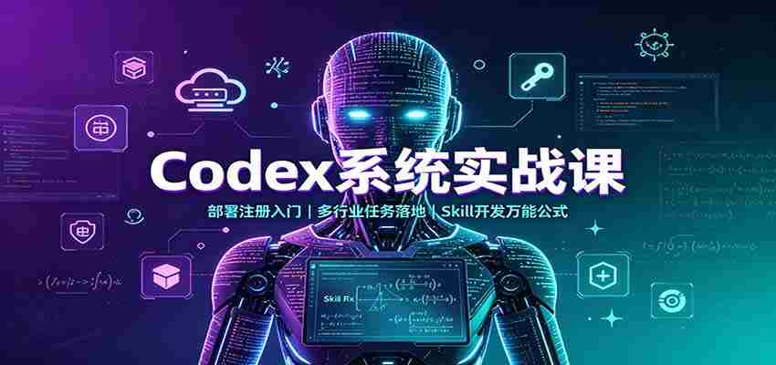 Codex系统实战课：部署注册入门，多行业任务落地，Skill开发万能公式-任任的小木屋 - 热点知汇
