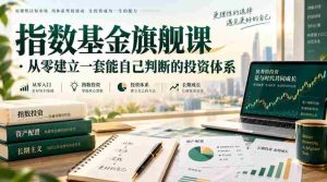 指数基金旗舰课·从零建立一套能自己判断的投zi体系-任任的小木屋 - 热点知汇