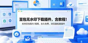 豆包无水印下载插件,含教程!支持豆包图片/视频,永久免费,浏览器拓展插件-任任的小木屋 - 热点知汇