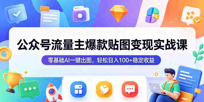 公众号流量主爆款贴图变现实战课，零基础AI一键出图，轻松日入100+稳定收益-任任的小木屋 - 热点知汇
