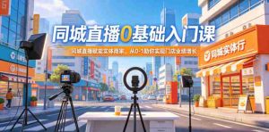 同城直播0基础入门课，同城直播赋能实体商家，从0-1助你实现门店业绩增长-任任的小木屋 - 热点知汇