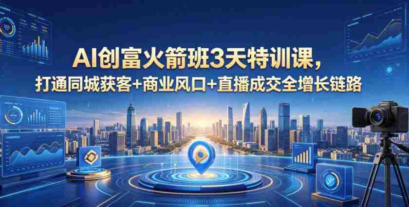 AI创富火箭班3天特训课，打通同城获客+商业风口+直播成交全增长链路，2026年4月新课-任任的小木屋 - 热点知汇